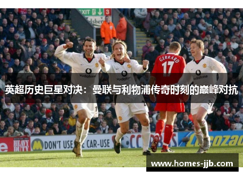 英超历史巨星对决：曼联与利物浦传奇时刻的巅峰对抗