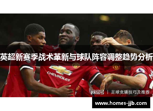 英超新赛季战术革新与球队阵容调整趋势分析