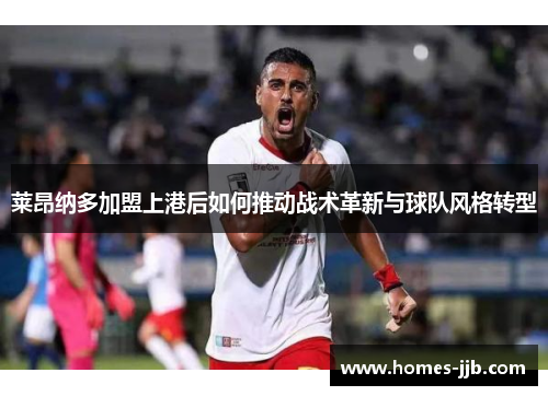 莱昂纳多加盟上港后如何推动战术革新与球队风格转型