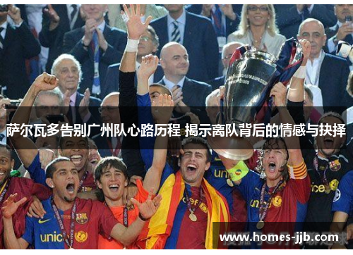 萨尔瓦多告别广州队心路历程 揭示离队背后的情感与抉择