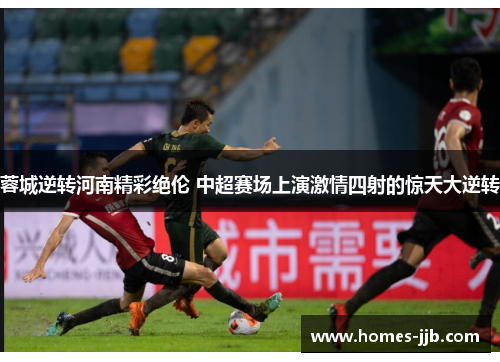 蓉城逆转河南精彩绝伦 中超赛场上演激情四射的惊天大逆转 蓉城逆转河南精彩绝伦 中超赛场上演激情四射的惊天大逆转