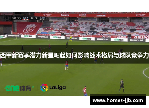 西甲新赛季潜力新星崛起如何影响战术格局与球队竞争力