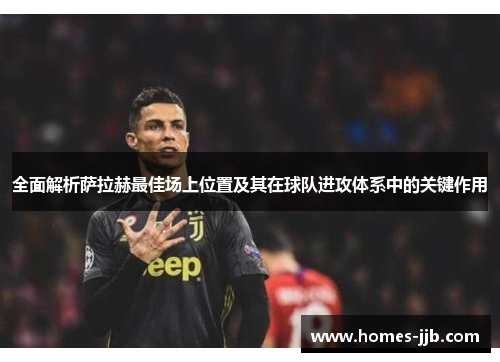 全面解析萨拉赫最佳场上位置及其在球队进攻体系中的关键作用