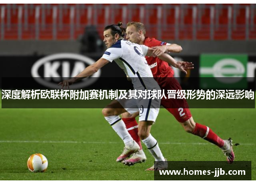 深度解析欧联杯附加赛机制及其对球队晋级形势的深远影响 深度解析欧联杯附加赛机制及其对球队晋级形势的深远影响