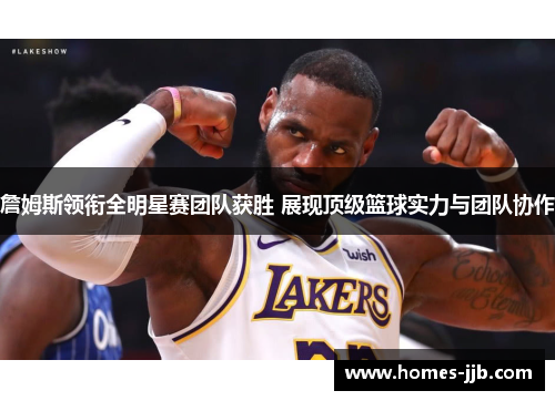 詹姆斯领衔全明星赛团队获胜 展现顶级篮球实力与团队协作