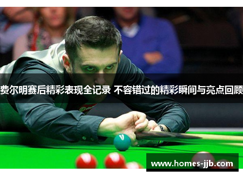 费尔明赛后精彩表现全记录 不容错过的精彩瞬间与亮点回顾