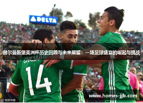赫尔曼斯堡美洲杯历史回顾与未来展望:一场足球盛宴的崛起与挑战 赫尔曼斯堡美洲杯历史回顾与未来展望:一场足球盛宴的崛起与挑战