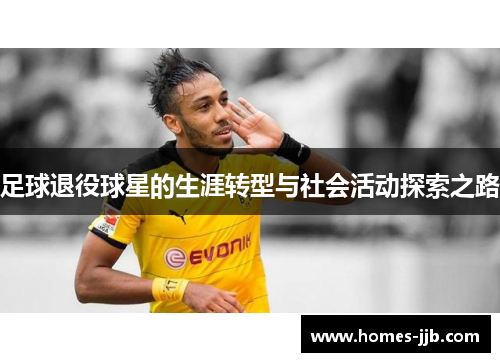 足球退役球星的生涯转型与社会活动探索之路