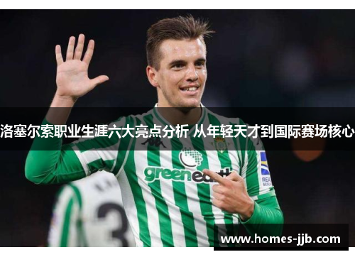 洛塞尔索职业生涯六大亮点分析 从年轻天才到国际赛场核心