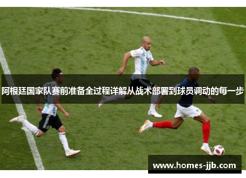 阿根廷国家队赛前准备全过程详解从战术部署到球员调动的每一步