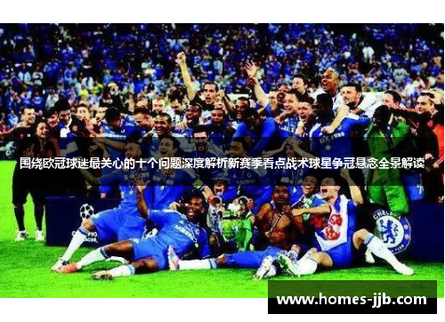 围绕欧冠球迷最关心的十个问题深度解析新赛季看点战术球星争冠悬念全景解读